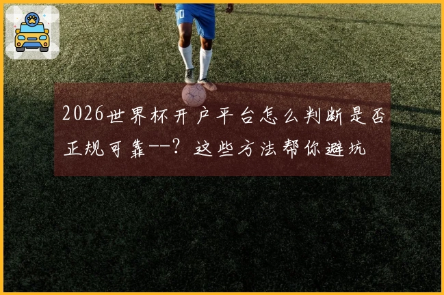 2026世界杯开户平台怎么判断是否正规可靠--？这些方法帮你避坑
