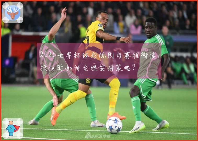 2026世界杯体彩规则与赛程衔接，投注时如何合理安排策略？