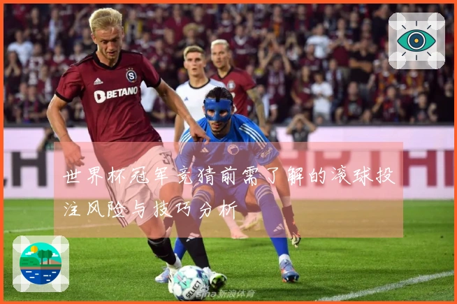 世界杯冠军竞猜前需了解的滚球投注风险与技巧分析