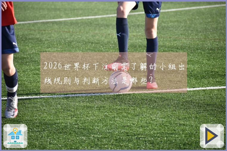 2026世界杯下注前需了解的小组出线规则与判断方法是哪些？