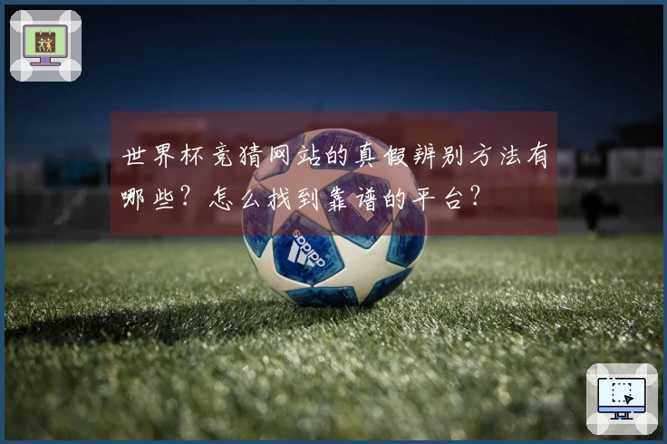 世界杯竞猜网站的真假辨别方法有哪些？怎么找到靠谱的平台？