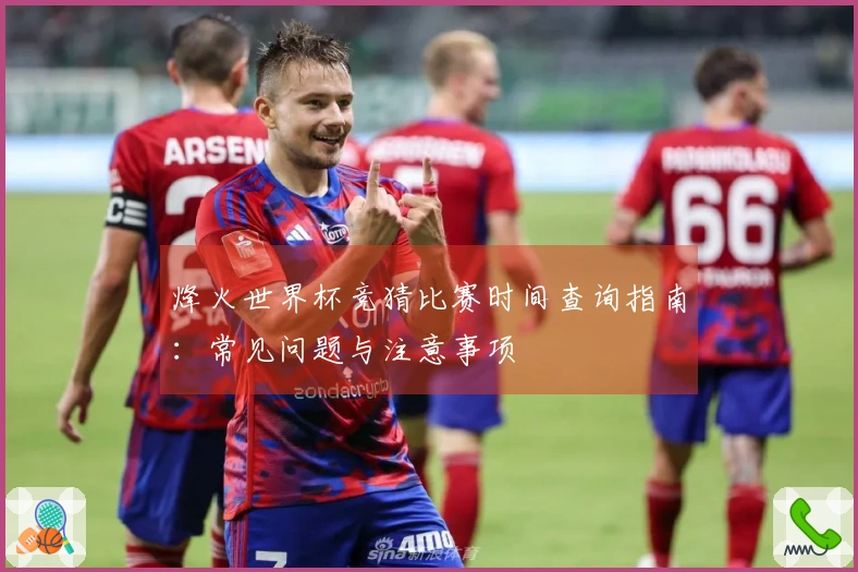 烽火世界杯竞猜比赛时间查询指南：常见问题与注意事项
